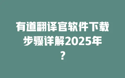 有道翻译官软件下载步骤详解2025年? 一