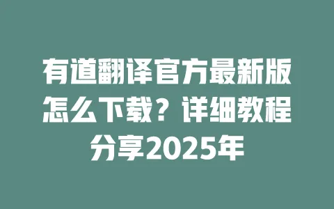 有道翻译官方最新版怎么下载？详细教程分享2025年 一