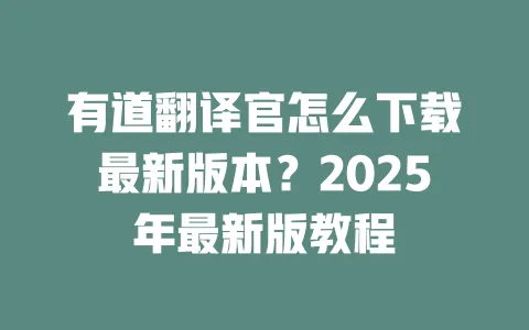 有道翻译官怎么下载最新版本?2025年最新版教程 一