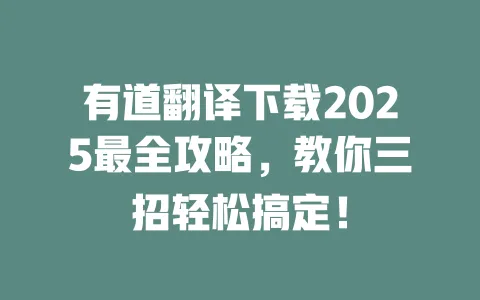 有道翻译下载2025最全攻略,教你三招轻松搞定! 一