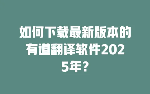 如何下载最新版本的有道翻译软件2025年？ 一