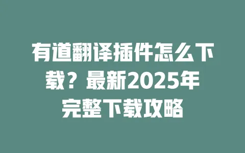 有道翻译插件怎么下载？最新2025年完整下载攻略 一