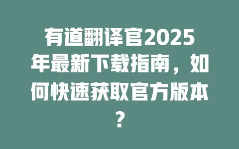 有道翻译官2025年最新下载指南，如何快速获取官方版本？ 一