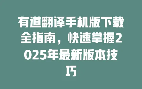 有道翻译手机版下载全指南,快速掌握2025年最新版本技巧 一