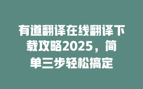 有道翻译在线翻译下载攻略2025,简单三步轻松搞定 一