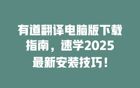 有道翻译电脑版下载指南,速学2025最新安装技巧! 一