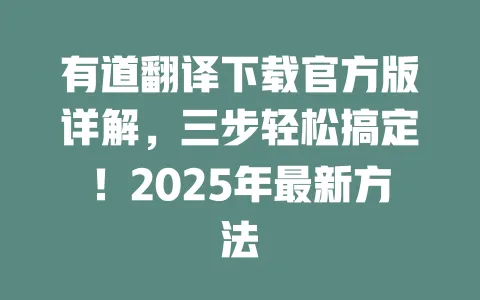 有道翻译下载官方版详解，三步轻松搞定！2025年最新方法 一