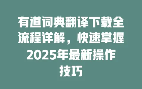 有道词典翻译下载全流程详解,快速掌握2025年最新操作技巧 一