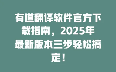 有道翻译软件官方下载指南，2025年最新版本三步轻松搞定！ 一