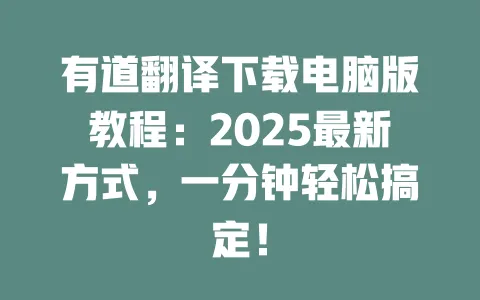 有道翻译下载电脑版教程：2025最新方式，一分钟轻松搞定！ 一