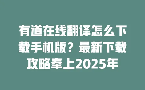 有道在线翻译怎么下载手机版？最新下载攻略奉上2025年 一