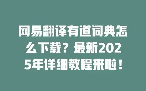网易翻译有道词典怎么下载？最新2025年详细教程来啦！ 一