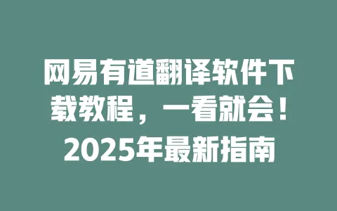 网易有道翻译软件下载教程，一看就会！2025年最新指南 一