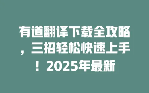 有道翻译下载全攻略,三招轻松快速上手!2025年最新 一