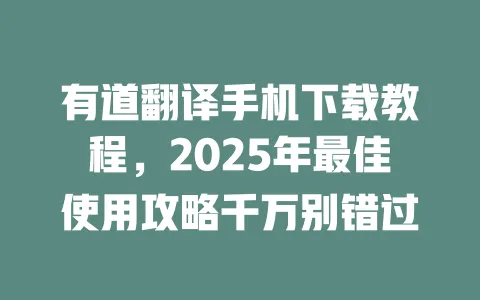 有道翻译手机下载教程，2025年最佳使用攻略千万别错过 一
