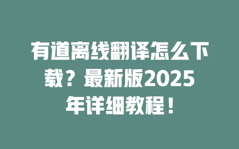 有道离线翻译怎么下载？最新版2025年详细教程！ 一