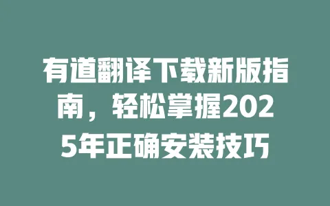有道翻译下载新版指南，轻松掌握2025年正确安装技巧 一
