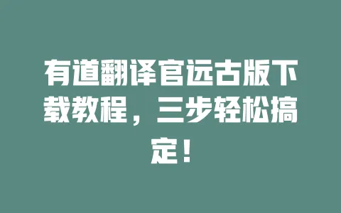 有道翻译官远古版下载教程,三步轻松搞定! 一