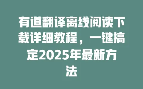 有道翻译离线阅读下载详细教程，一键搞定2025年最新方法 一