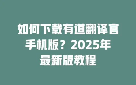 如何下载有道翻译官手机版?2025年最新版教程 一