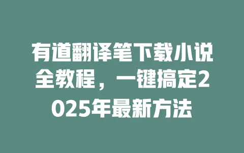 有道翻译笔下载小说全教程,一键搞定2025年最新方法 一
