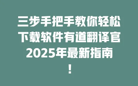 三步手把手教你轻松下载软件有道翻译官2025年最新指南！ 一