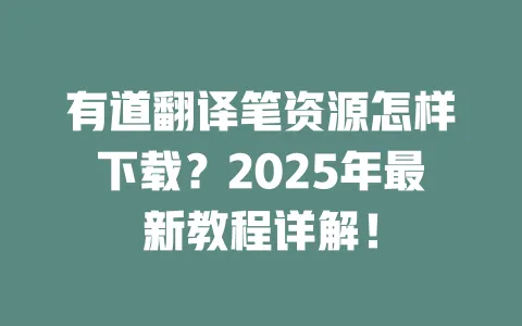 有道翻译笔资源怎样下载?2025年最新教程详解! 一