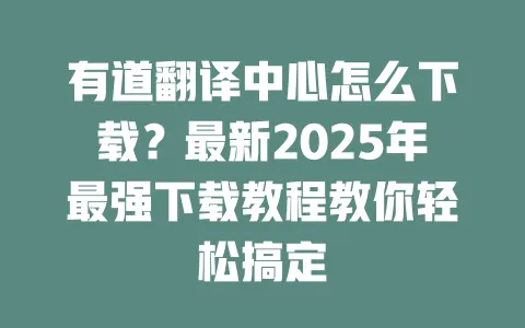 有道翻译中心怎么下载？最新2025年最强下载教程教你轻松搞定 一