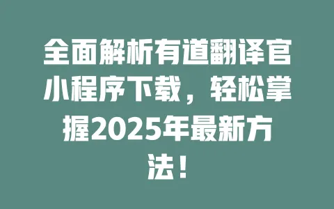 全面解析有道翻译官小程序下载,轻松掌握2025年最新方法! 一