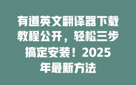有道英文翻译器下载教程公开,轻松三步搞定安装!2025年最新方法 一