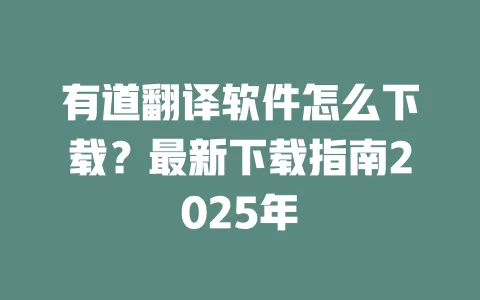 有道翻译软件怎么下载？最新下载指南2025年 一