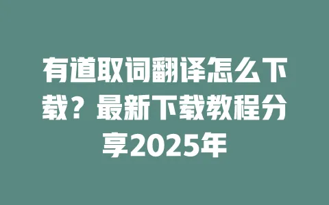 有道取词翻译怎么下载？最新下载教程分享2025年 一