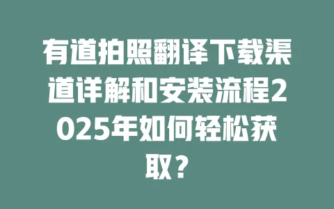 有道拍照翻译下载渠道详解和安装流程2025年如何轻松获取? 一