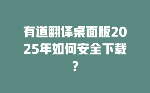 有道翻译桌面版2025年如何安全下载? 一