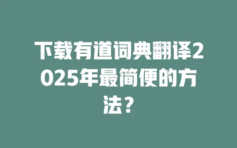 下载有道词典翻译2025年最简便的方法? 一