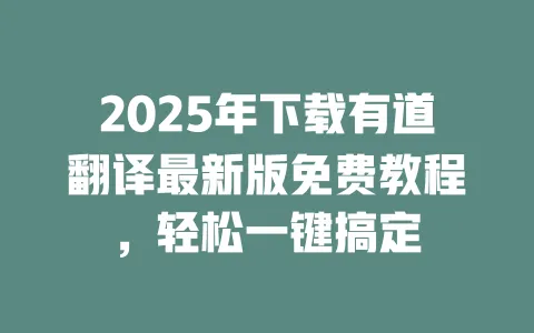 2025年下载有道翻译最新版免费教程,轻松一键搞定 一