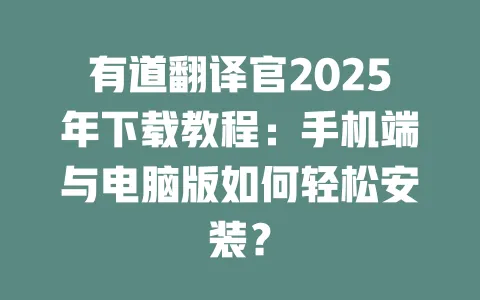 有道翻译官2025年下载教程:手机端与电脑版如何轻松安装? 一