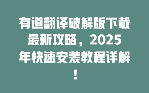 有道翻译破解版下载最新攻略，2025年快速安装教程详解！ 一
