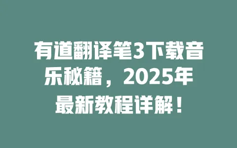 有道翻译笔3下载音乐秘籍,2025年最新教程详解! 一