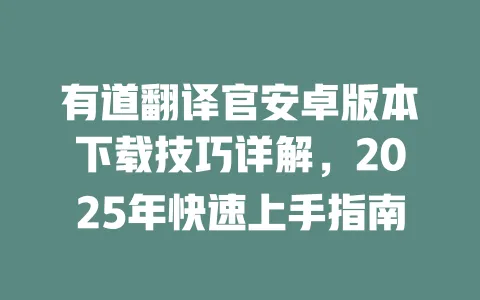 有道翻译官安卓版本下载技巧详解，2025年快速上手指南 一
