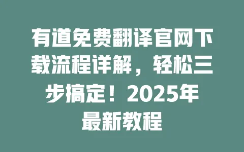 有道免费翻译官网下载流程详解,轻松三步搞定!2025年最新教程 一