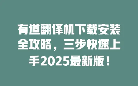 有道翻译机下载安装全攻略，三步快速上手2025最新版！ 一