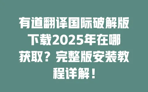 有道翻译国际破解版下载2025年在哪获取?完整版安装教程详解! 一