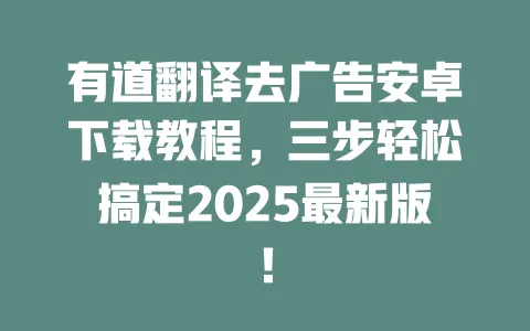有道翻译去广告安卓下载教程,三步轻松搞定2025最新版! 一
