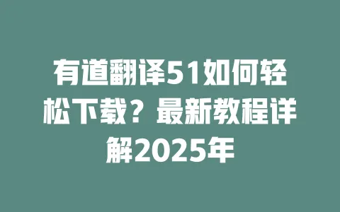 有道翻译51如何轻松下载?最新教程详解2025年 一