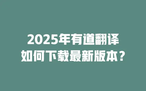 2025年有道翻译如何下载最新版本? 一