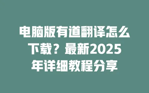 电脑版有道翻译怎么下载?最新2025年详细教程分享 一