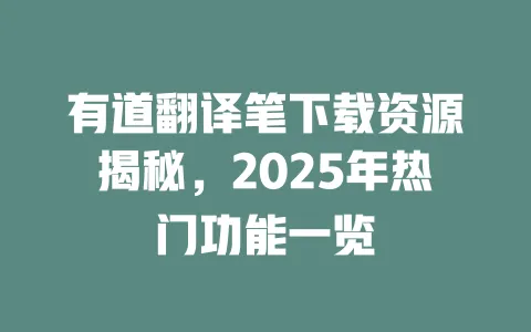 有道翻译笔下载资源揭秘,2025年热门功能一览 一