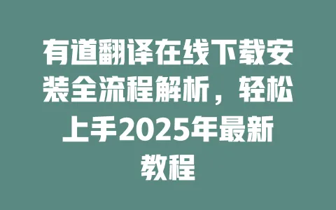 有道翻译在线下载安装全流程解析,轻松上手2025年最新教程 一