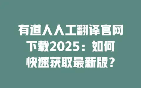 有道人人工翻译官网下载2025:如何快速获取最新版? 一
